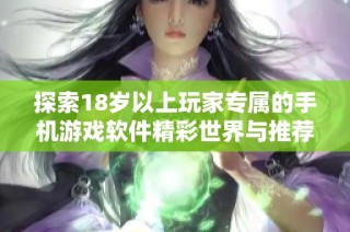 探索18岁以上玩家专属的手机游戏软件精彩世界与推荐合集