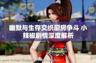 幽默与生存交织厨房争斗 小辣椒剧情深度解析
