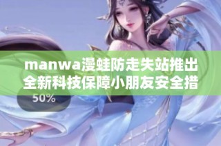 manwa漫蛙防走失站推出全新科技保障小朋友安全措施
