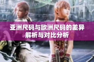 亚洲尺码与欧洲尺码的差异解析与对比分析