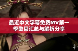 最近中文字幕免费MV第一季歌词汇总与解析分享