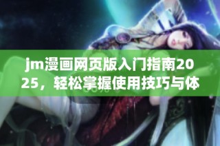 jm漫画网页版入门指南2025，轻松掌握使用技巧与体验