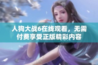 人狗大战6在线观看，无需付费享受正版精彩内容