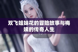 双飞姐妹花的冒险故事与梅姨的传奇人生