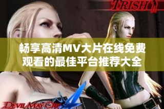 畅享高清MV大片在线免费观看的最佳平台推荐大全