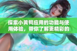 探索小黄鸭应用的功能与使用体验，带你了解更精彩的生活方式
