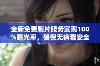 全新免费胸片服务实现100%曝光率，确保无病毒安全保障