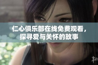 仁心俱乐部在线免费观看，探寻爱与关怀的故事