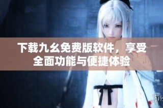 下载九幺免费版软件，享受全面功能与便捷体验