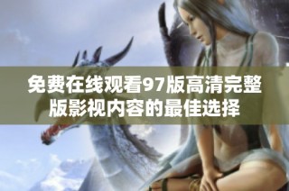 免费在线观看97版高清完整版影视内容的最佳选择