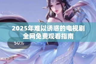 2025年难以诱惑的电视剧全网免费观看指南