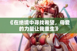 《在绝境中寻找希望，母爱的力量让我重生》