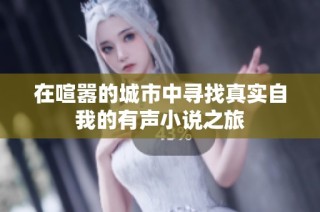 在喧嚣的城市中寻找真实自我的有声小说之旅