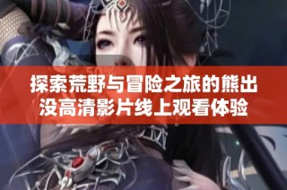 探索荒野与冒险之旅的熊出没高清影片线上观看体验