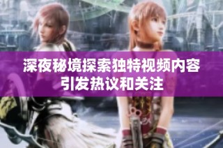 深夜秘境探索独特视频内容引发热议和关注