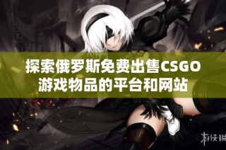 探索俄罗斯免费出售CSGO游戏物品的平台和网站