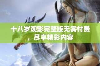 十八岁观影完整版无需付费，尽享精彩内容