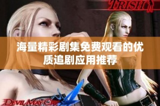 海量精彩剧集免费观看的优质追剧应用推荐
