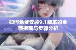 如何免费安装9.1版本的全面指南与步骤分析