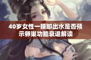 40岁女性一摸即出水是否预示卵巢功能衰退解读