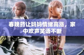 春晚药让妈妈情绪高涨，家中欢声笑语不断