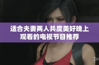 适合夫妻两人共度美好晚上观看的电视节目推荐