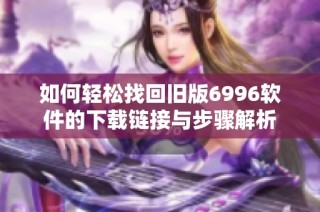 如何轻松找回旧版6996软件的下载链接与步骤解析