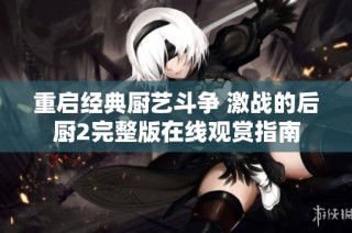 重启经典厨艺斗争 激战的后厨2完整版在线观赏指南