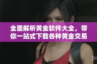 全面解析黄金软件大全，带你一站式下载各种黄金交易工具