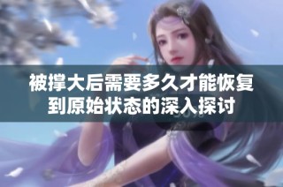 被撑大后需要多久才能恢复到原始状态的深入探讨