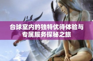 台球室内的独特优待体验与专属服务探秘之旅