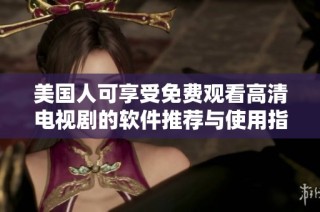 美国人可享受免费观看高清电视剧的软件推荐与使用指南