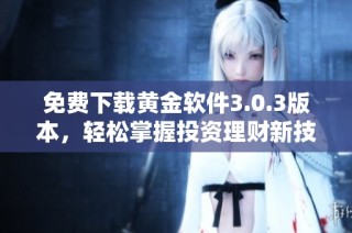 免费下载黄金软件3.0.3版本，轻松掌握投资理财新技能