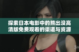 探索日本电影中的熊出没高清版免费观看的渠道与资源分享