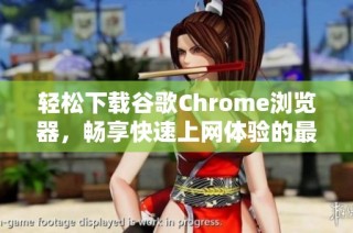 轻松下载谷歌Chrome浏览器，畅享快速上网体验的最佳选择