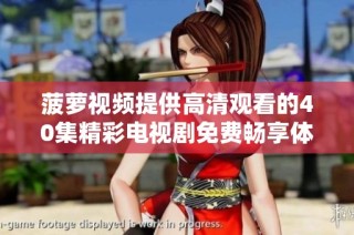 菠萝视频提供高清观看的40集精彩电视剧免费畅享体验