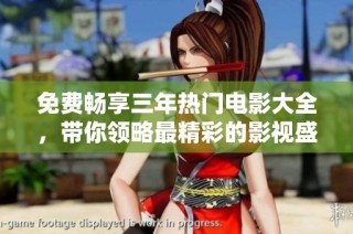 免费畅享三年热门电影大全，带你领略最精彩的影视盛宴