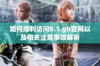 如何顺利访问9.1.gb官网以及相关注意事项解析