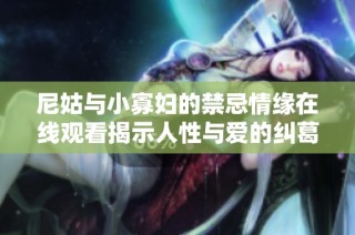 尼姑与小寡妇的禁忌情缘在线观看揭示人性与爱的纠葛