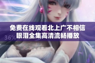 免费在线观看北上广不相信眼泪全集高清流畅播放