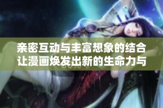 亲密互动与丰富想象的结合让漫画焕发出新的生命力与魅力