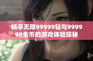 畅享无限99999钻与999999金币的游戏体验探秘