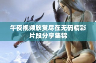 午夜视频欣赏尽在无码精彩片段分享集锦