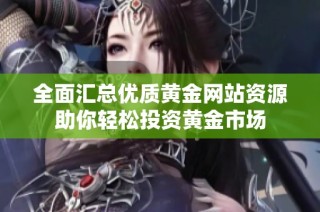 全面汇总优质黄金网站资源助你轻松投资黄金市场