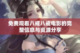 免费观看八戒八戒电影的完整信息与资源分享