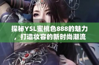 探秘YSL蜜桃色888的魅力，打造妆容的新时尚潮流