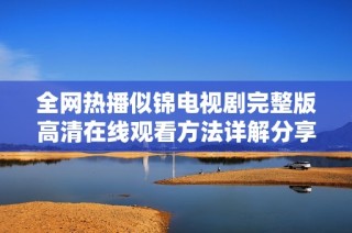 全网热播似锦电视剧完整版高清在线观看方法详解分享