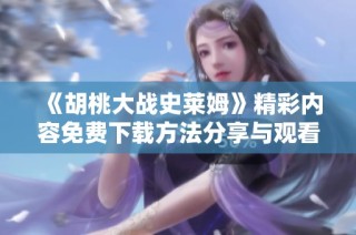 《胡桃大战史莱姆》精彩内容免费下载方法分享与观看指南
