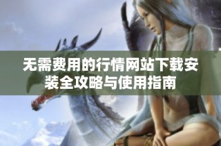 无需费用的行情网站下载安装全攻略与使用指南