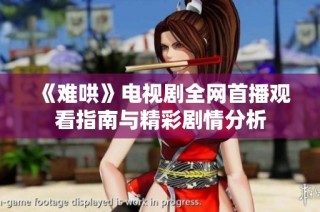 《难哄》电视剧全网首播观看指南与精彩剧情分析